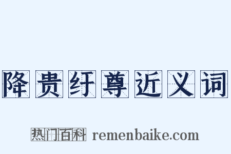 降贵纡尊近义词是什么意思的图片